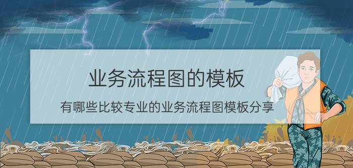 业务流程图的模板 有哪些比较专业的业务流程图模板分享？